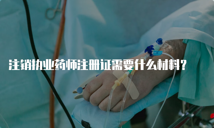 注销执业药师注册证需要什么材料？