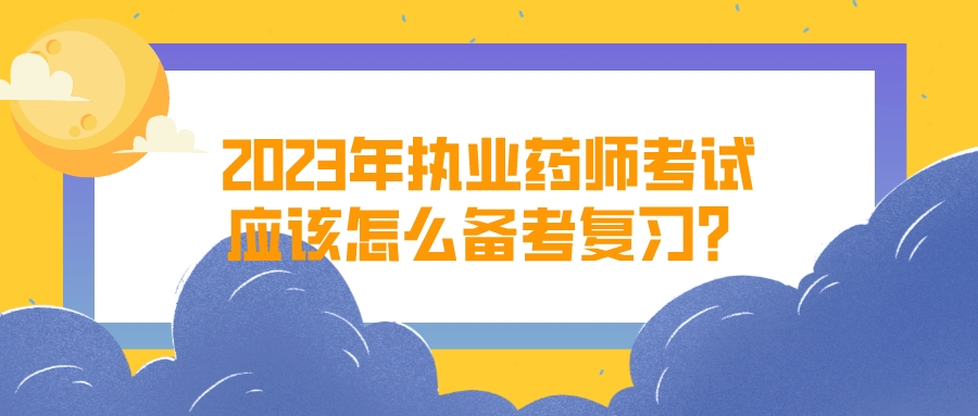 2023年执业药师考试应该怎么备考复习？