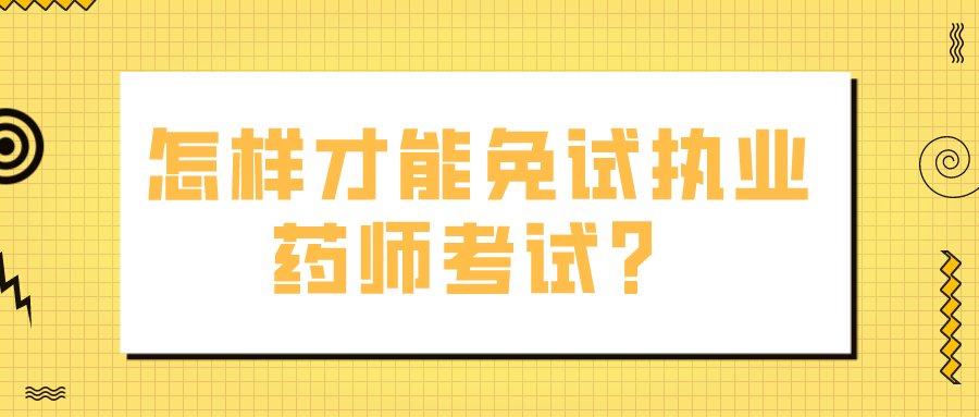 怎样才能免试执业药师考试？