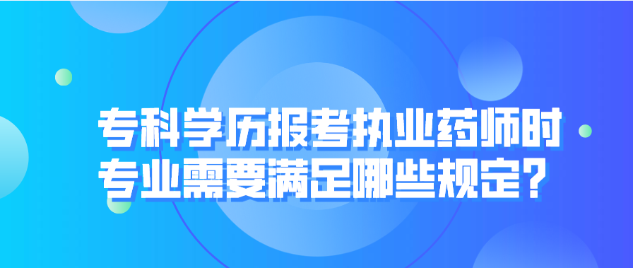 专科学历报考执业药师时专业需要满足哪些规定？