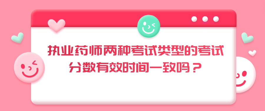 执业药师两种考试类型的考试分数有效时间一致吗？