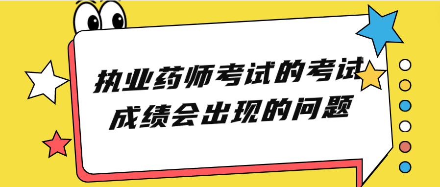 执业药师考试的考试成绩会出现的问题