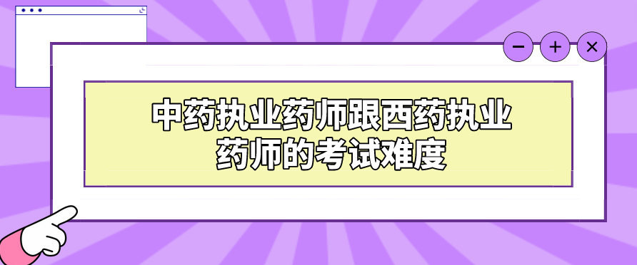 中药执业药师跟西药执业药师的考试难度