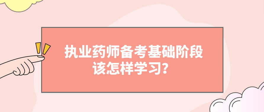 执业药师备考基础阶段该怎样学习？