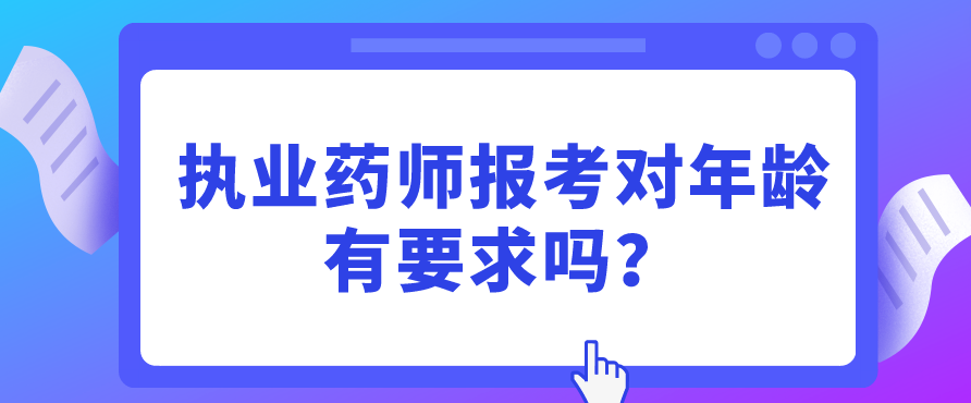 执业药师报考对年龄有要求吗？