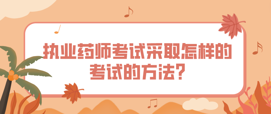 执业药师考试采取怎样的考试的方法?