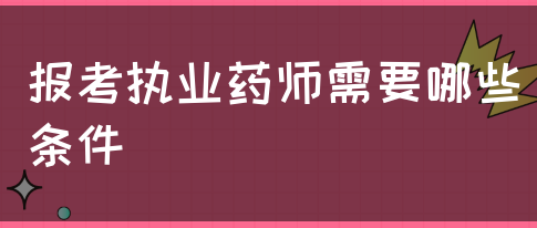 报考执业药师需要哪些条件？