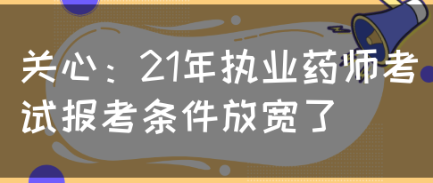 关心：21年执业药师考试报考条件放宽了(图1)