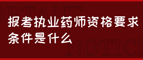 报考执业药师资格要求条件是什么