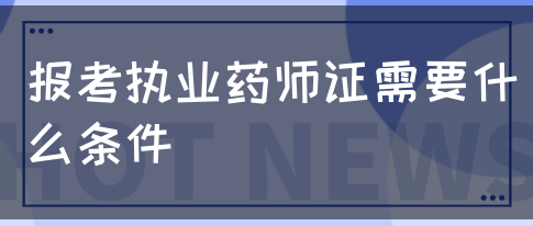 报考执业药师证需要什么条件