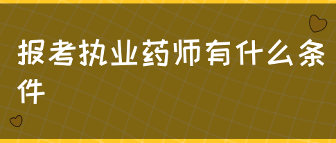 报考执业药师有什么条件