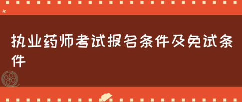 执业药师考试报名条件及免试条件