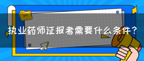 执业药师证报考需要什么条件？