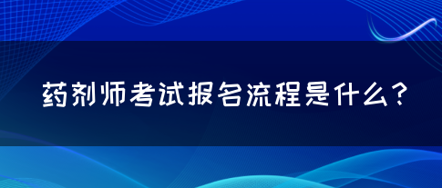 药剂师考试报名流程是什么？