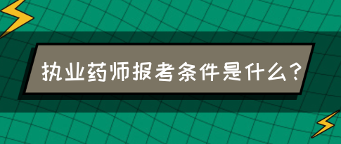 执业药师报考条件是什么？