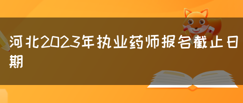 河北2023年执业药师报名截止日期