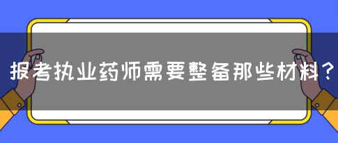 报考执业药师需要整备那些材料？