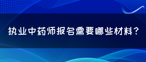 执业中药师报名需要哪些材料？