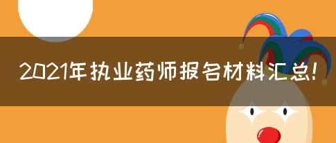 2021年执业药师报名材料汇总！