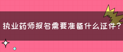 执业药师报名需要准备什么证件？