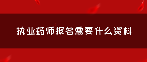 执业药师报名需要什么资料