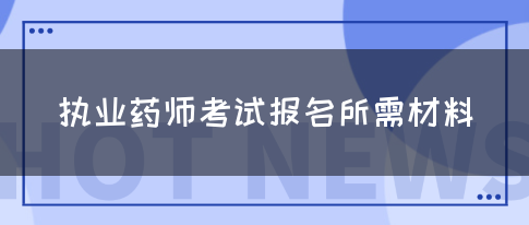 执业药师考试报名所需材料