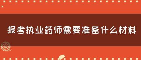 报考执业药师需要准备什么材料