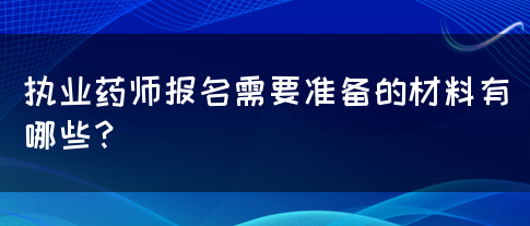 执业药师报名需要准备的材料有哪些？