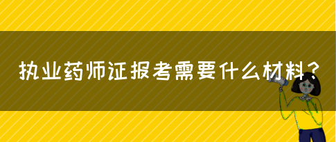 执业药师证报考需要什么材料？