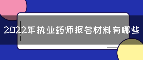 2022年执业药师报名材料有哪些