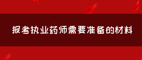 报考执业药师需要准备的材料