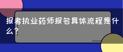 报考执业药师报名具体流程是什么？