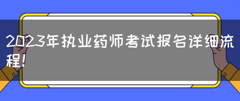 2023年执业药师考试报名详细流程！