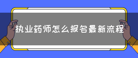 执业药师怎么报名最新流程