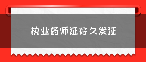 执业药师证好久发证？