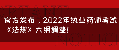 官方发布，2022年执业药师考试《法规》大纲调整！