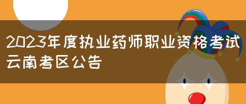 2023年度执业药师职业资格考试云南考区公告