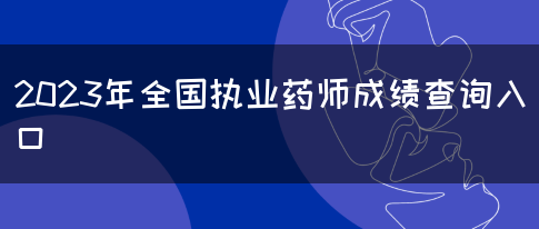 2023年全国执业药师成绩查询入口