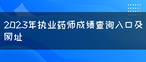 2023年执业药师成绩查询入口及网址