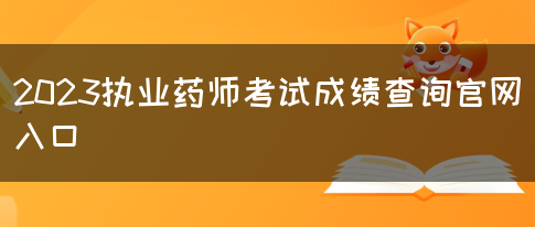 2023执业药师考试成绩查询官网入口