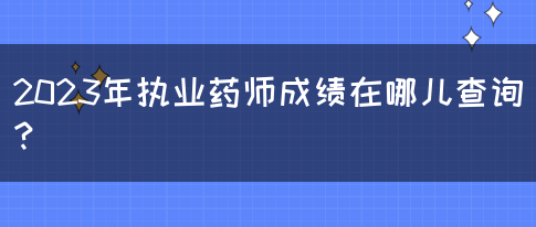 2023年执业药师成绩在哪儿查询？