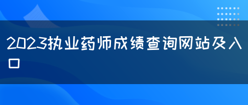 2023执业药师成绩查询网站及入口