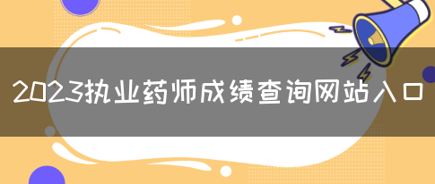 2023执业药师成绩查询网站入口