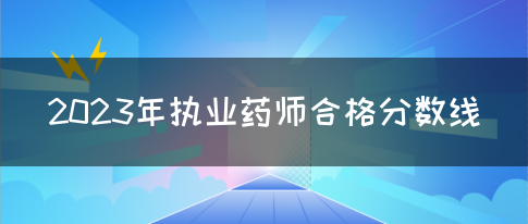 2023年执业药师合格分数线