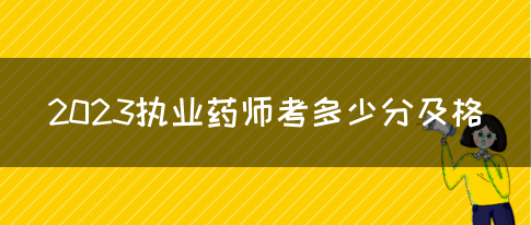 2023执业药师考多少分及格