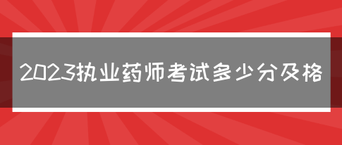 2023执业药师考试多少分及格