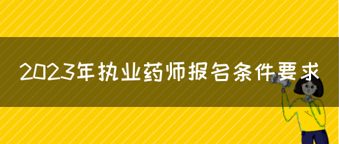 2023年执业药师报名条件要求