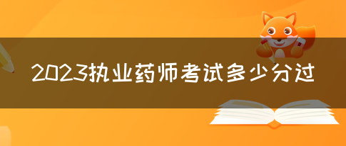 2023执业药师考试多少分过