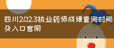 四川2023执业药师成绩查询时间及入口官网