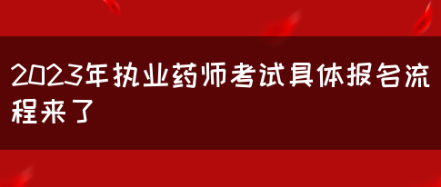 2023年执业药师考试具体报名流程来了